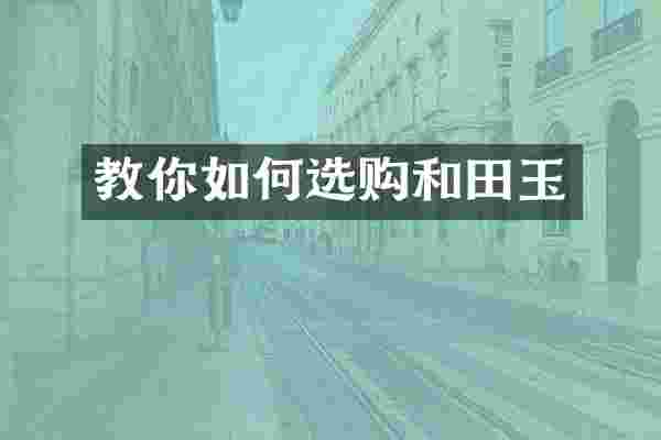 教你如何选购和田玉