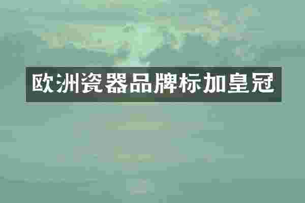 欧洲瓷器品牌标加皇冠