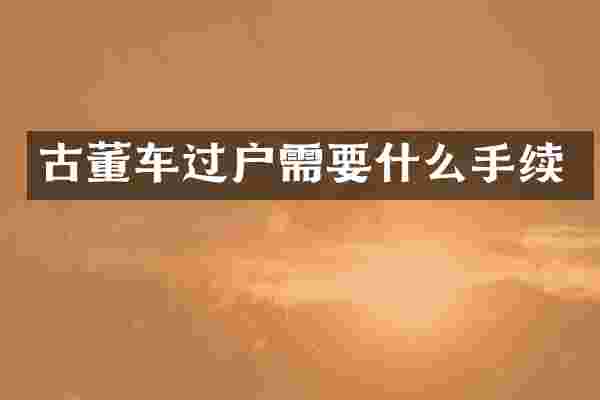 古董车过户需要什么手续