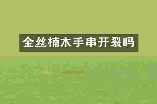 金丝楠木手串开裂吗