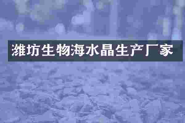 潍坊生物海水晶生产厂家