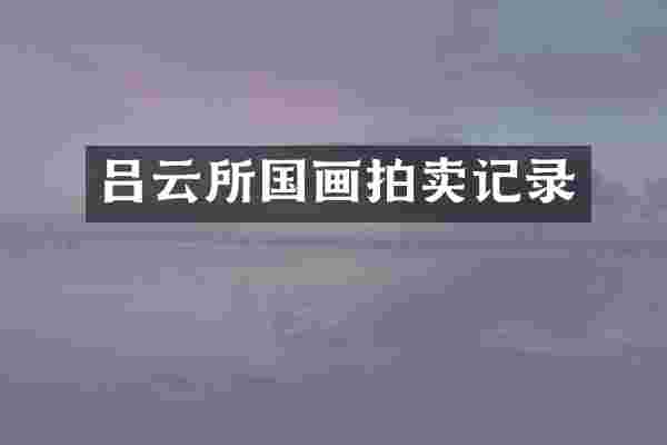 吕云所国画拍卖记录