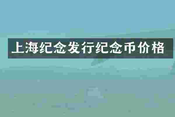 上海纪念发行纪念币价格