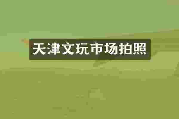 天津文玩市场拍照