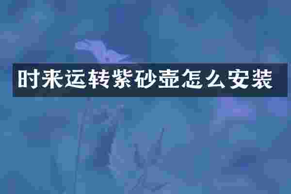 时来运转紫砂壶怎么安装