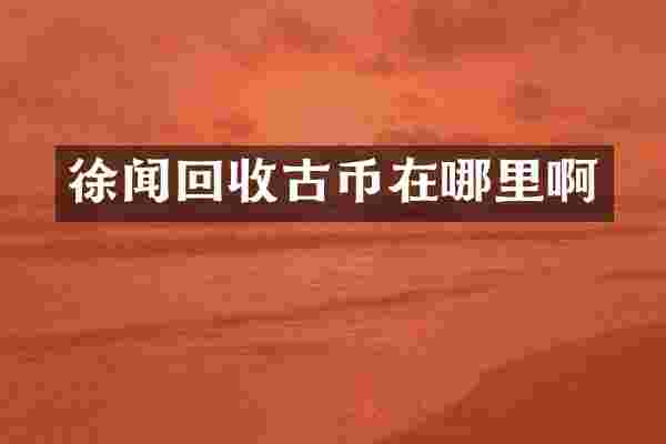 徐闻回收古币在哪里啊
