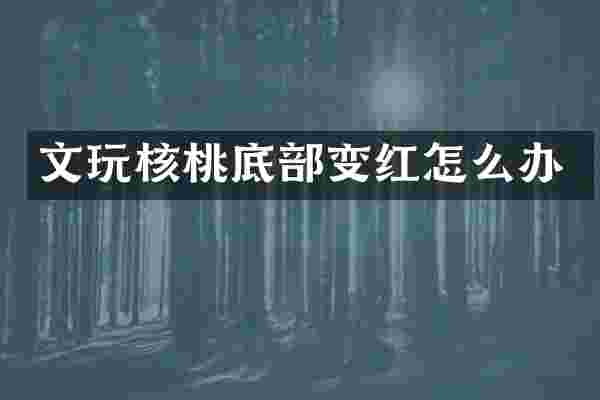 文玩核桃底部变红怎么办
