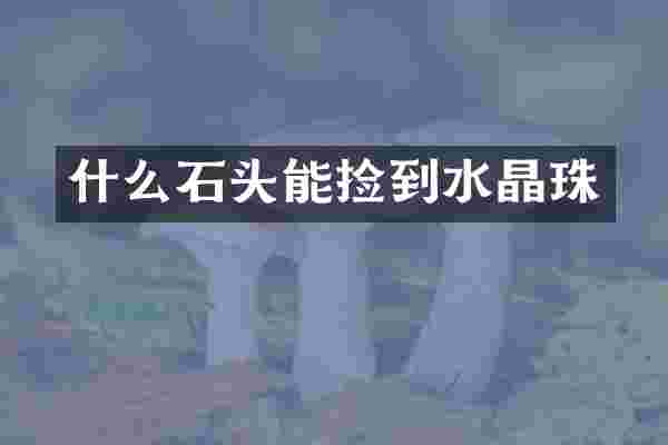 什么石头能捡到水晶珠