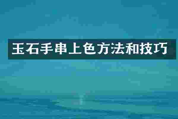 玉石手串上色方法和技巧