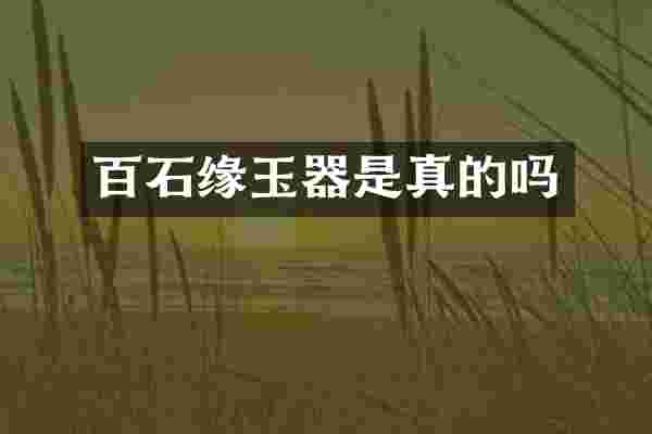 百石缘玉器是真的吗