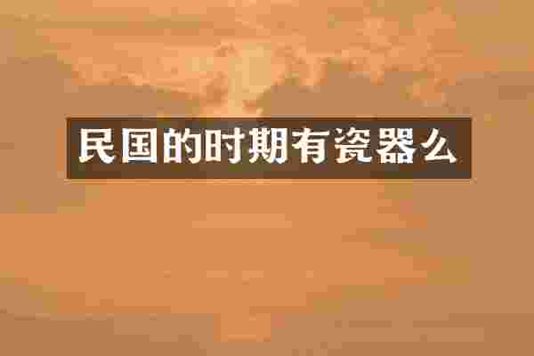 民国的时期有瓷器么