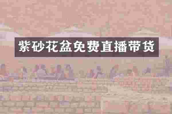 紫砂花盆免费直播带货