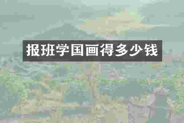 报班学国画得多少钱