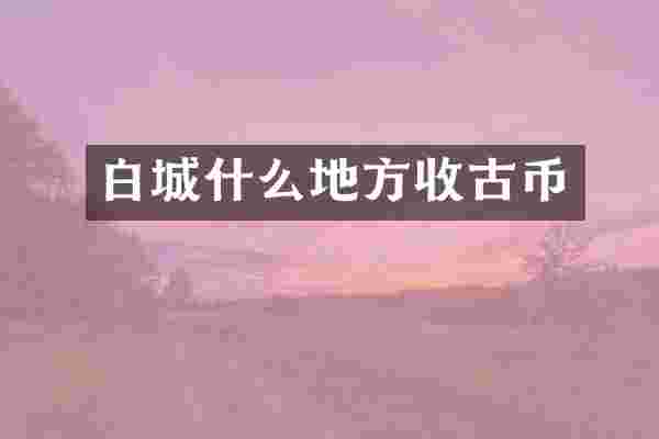 白城什么地方收古币
