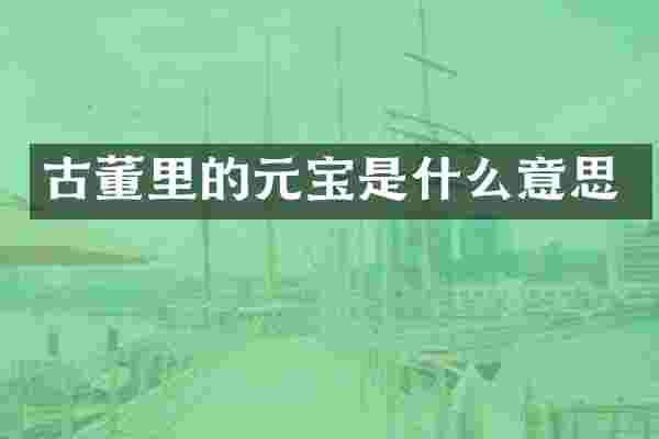 古董里的元宝是什么意思
