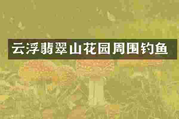 云浮翡翠山花园周围钓鱼