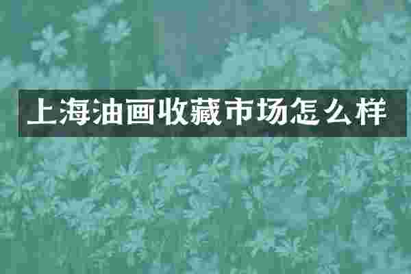 上海油画收藏市场怎么样