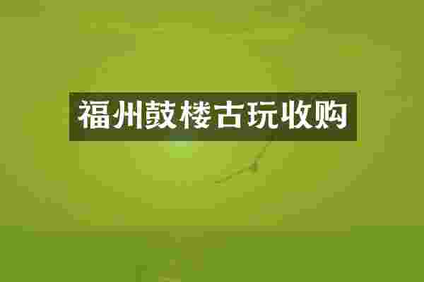 福州鼓楼古玩收购
