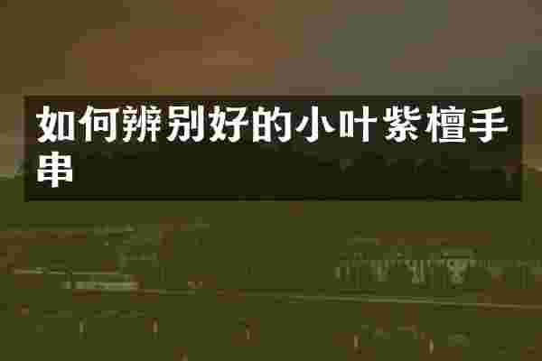 如何辨别好的小叶紫檀手串