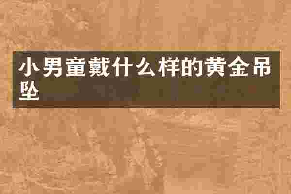 小男童戴什么样的黄金吊坠