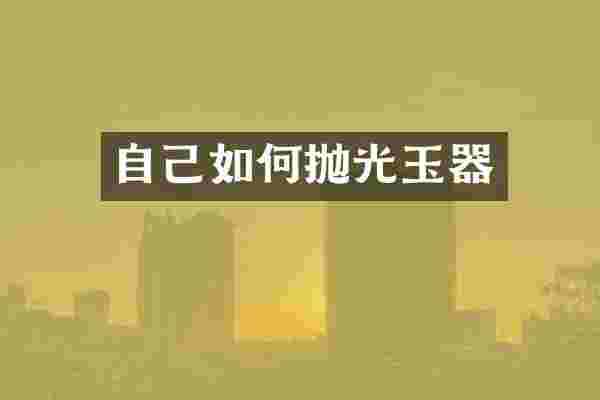 自己如何抛光玉器