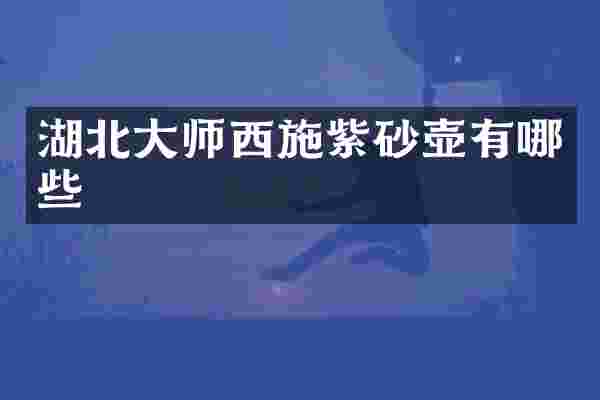 湖北大师西施紫砂壶有哪些