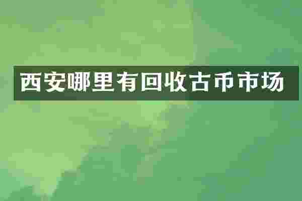 西安哪里有回收古币市场