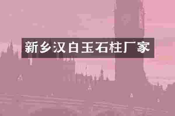 新乡汉白玉石柱厂家