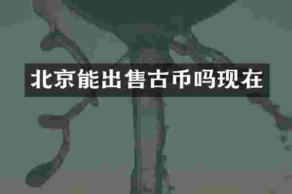 北京能出售古币吗现在