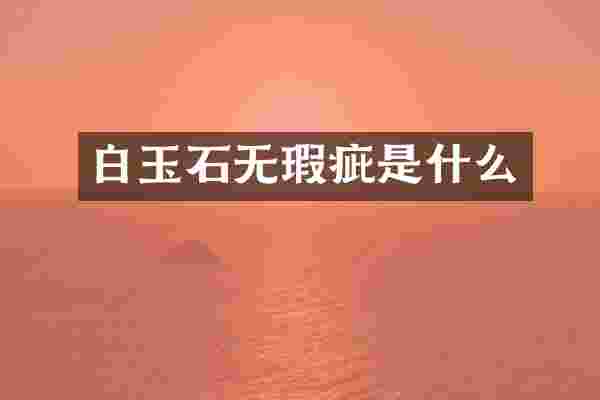 白玉石无瑕疵是什么