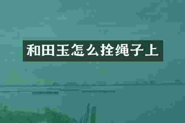 和田玉怎么拴绳子上