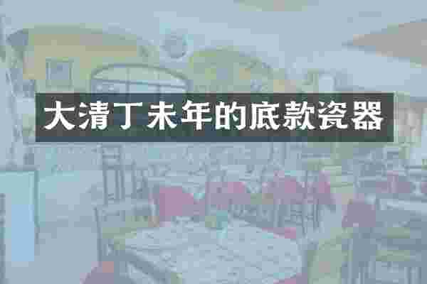 大清丁未年的底款瓷器