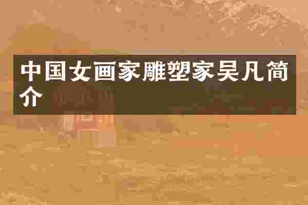 中国女画家雕塑家吴凡简介