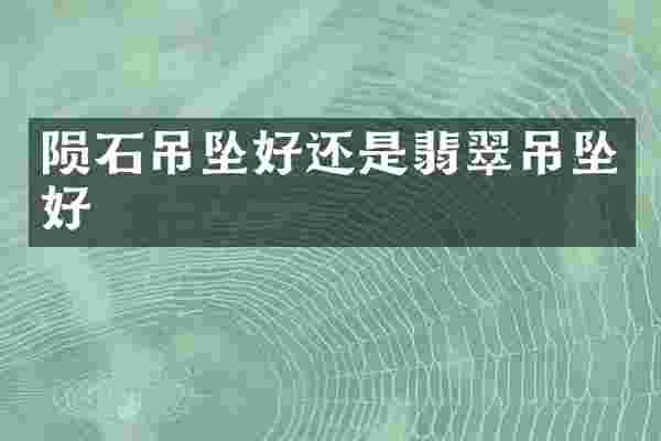 陨石吊坠好还是翡翠吊坠好