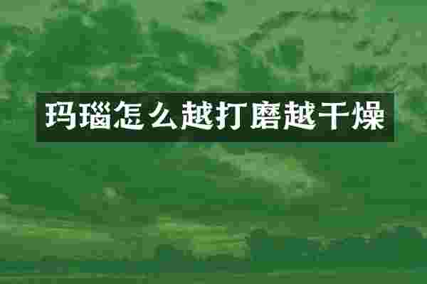 玛瑙怎么越打磨越干燥