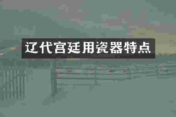 辽代宫廷用瓷器特点