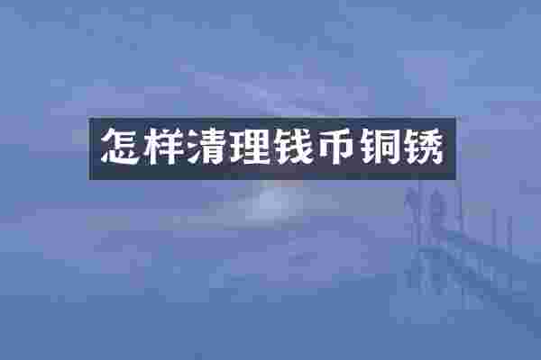 怎样清理钱币铜锈