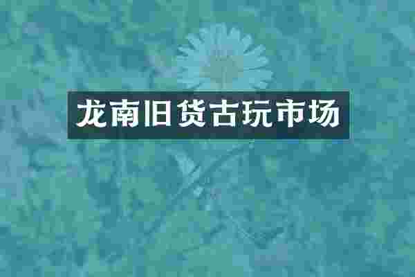 龙南旧货古玩市场