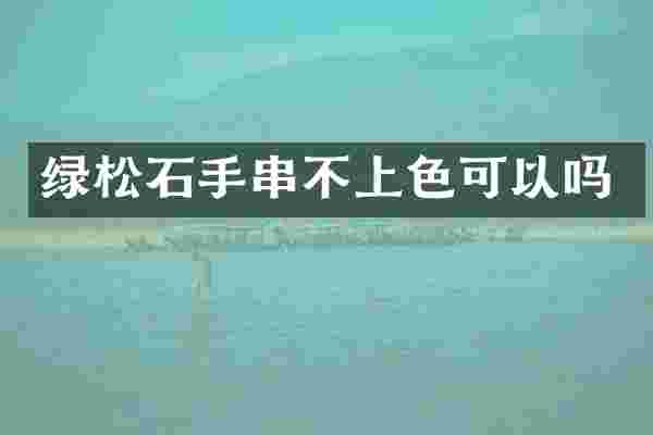 绿松石手串不上色可以吗