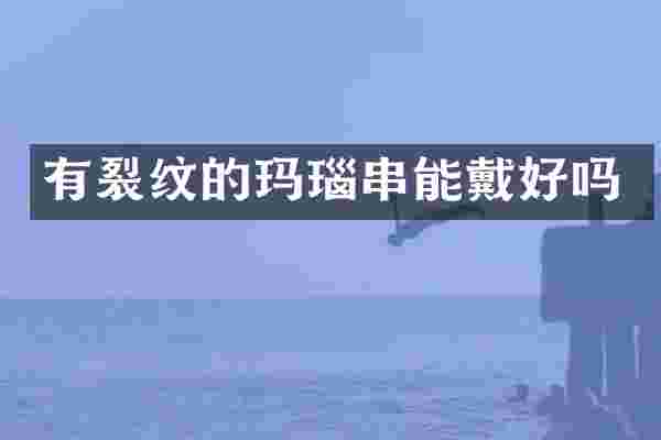 有裂纹的玛瑙串能戴好吗