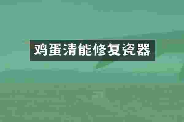 鸡蛋清能修复瓷器