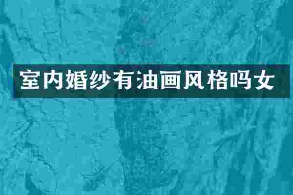 室内婚纱有油画风格吗女