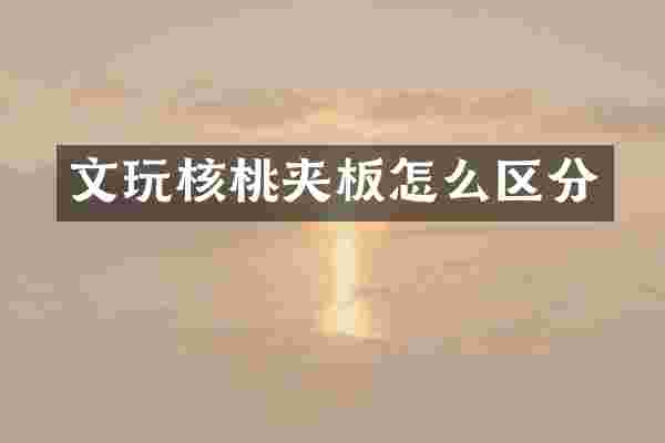 文玩核桃夹板怎么区分