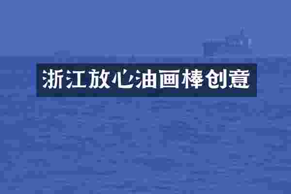 浙江放心油画棒创意