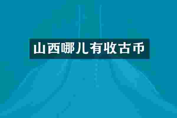 山西哪儿有收古币