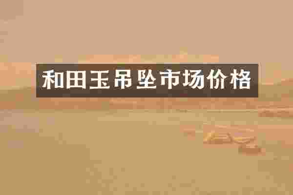 和田玉吊坠市场价格