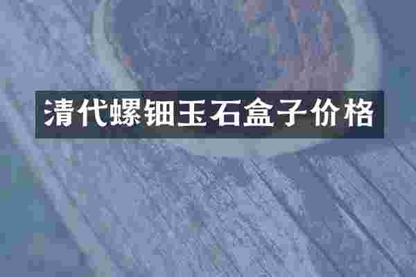 清代螺钿玉石盒子价格