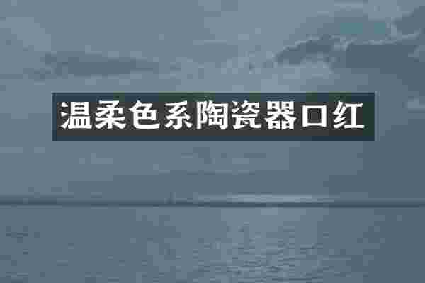 温柔色系陶瓷器口红