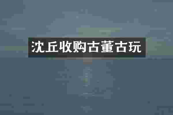 沈丘收购古董古玩
