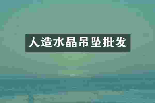 人造水晶吊坠批发